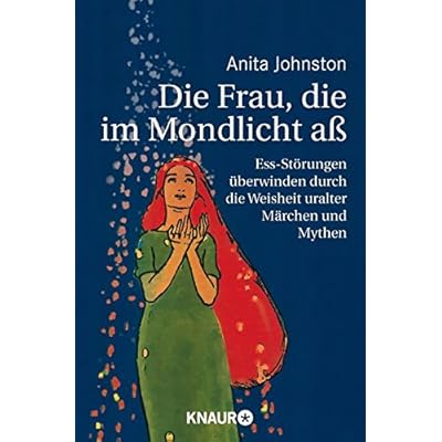 Die Frau, die im Mondlicht aß: Ess-Störungen überwinden durch die Weisheit uralter Märchen und Mythen