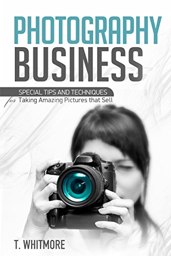 Photography Business for Beginners: Special Tips and Techniques for Taking Amazing Pictures that Sell (English Edition)