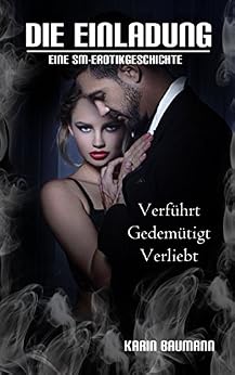 Die Einladung: Verführt, gedemütigt, verliebt: Eine SM-Erotikgeschichte von [Baumann, Karin]