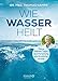 Wie Wasser heilt: Meine besten Tipps aus Forschung und ärztlicher Praxis by Dr. Thomas Rampp