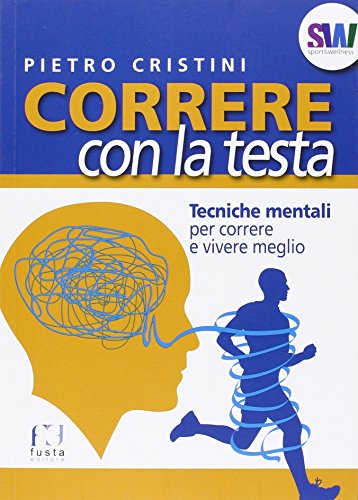Correre con la testa. Tecniche mentali per correre e vivere meglio