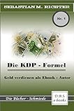 Die KDP - Formel: Geld verdienen als Ebook - Autor by Sebastian M. Richter