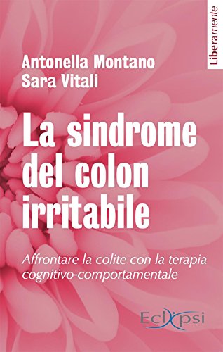 La sindrome del colon irritabile. Affrontare la colite con la terapia cognitivo-comportamentale: 1 La sindrome del colon irritabile. Affrontare la colite con la terapia cognitivo-comportamentale: 1