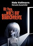 Mit Papa war's nur Blümchensex: Das Leben mit Papa als Liebhaber und mein Absturz in die Hölle by 