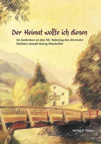 Der Heimat wollte ich dienen: Im Gedenken an den 50. Todestag des Ahrntaler Dichters Joseph Georg Oberkofler