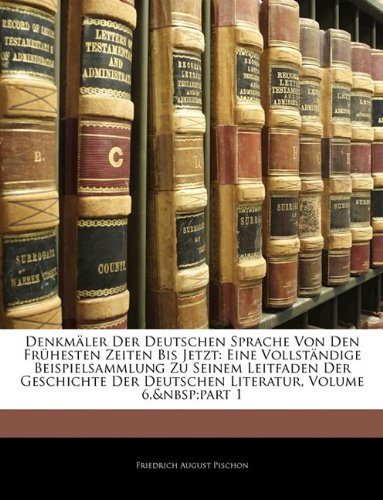 Denkmäler Der Deutschen Sprache Von Den Frühesten Zeiten Bis Jetzt: Eine Vollständige Beispielsammlung Zu Seinem Leitfaden Der Geschichte Der Deutschen Literatur, Sechster Theil
