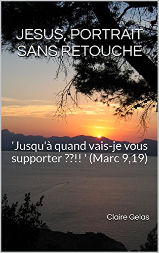 Télécharger JESUS, PORTRAIT SANS RETOUCHE: 'Jusqu'à quand vais-je vous supporter ??!! ' (Marc 9,19) Gratuit