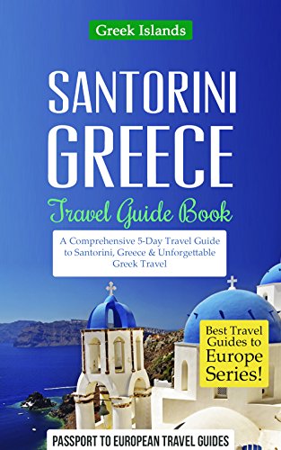 Greek Islands: Santorini, Greece: Travel Guide Book-A Comprehensive 5-Day Travel Guide to Santorini, Greek Islands: Santorini, Greece: Travel Guide Book-A Comprehensive 5-Day Travel Guide to Santorini,