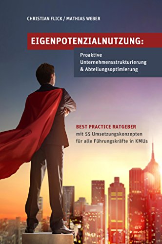 Download Eigenpotenzialnutzung: Proaktive Unternehmensstrukturierung & Abteilungsoptimierung: Best Practice Ratgeber mit 55 Umsetzungskonzepten für alle Führungskräfte in KMUs
