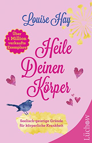 Heile deinen Körper: Seelisch,geistige Gründe für körperliche Krankheit und ein ganzheitlicher Weg, sie zu überwinden