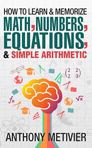 How To Learn And Memorize Math, Numbers, Equations, And Simple Arithmetic (Magnetic Memory Series) ( How To Learn And Memorize Math, Numbers, Equations, And Simple Arithmetic (Magnetic Memory Series) (