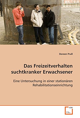 Das Freizeitverhalten suchtkranker Erwachsener: Eine Untersuchung in einer stationären Rehabilitationseinrichtung