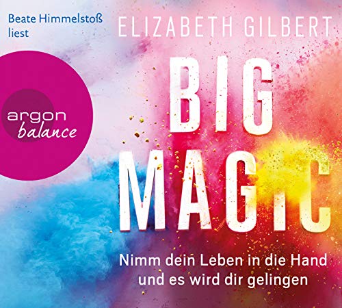Big Magic: Nimm dein Leben in die Hand und es wird dir gelingen