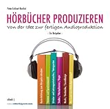 HÖRBÜCHER PRODUZIEREN - Von der Idee zur fertigen Audioproduktion: Ein Ratgeber by Peter Eckhart Reichel