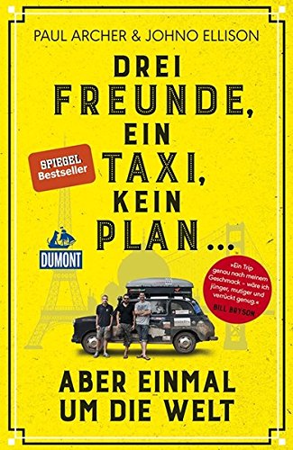 Download Drei Freunde, ein Taxi, kein Plan ...: aber einmal um die Welt (DuMont Welt - Menschen - Reisen)
