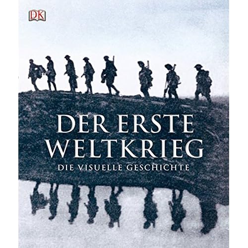 Der Erste Weltkrieg: Die visuelle Geschichte Der Erste Weltkrieg: Die visuelle Geschichte
