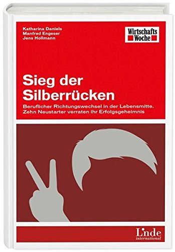 Sieg der Silberrücken: Beruflicher Richtungswechsel in der Lebensmitte. Zehn Neustarter verraten ihr Erfolgsgeheimnis (WirtschaftsWoche-Sachbuch)
