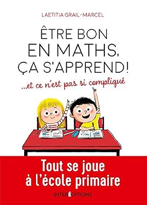 Être bon en maths, ça s'apprend ! ... et ce n'est pas si compliqué - Tout se joue à l'école primaire