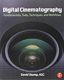 Digital Cinematography: Fundamentals, Tools, Techniques, and Workflows by 