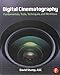 Digital Cinematography: Fundamentals, Tools, Techniques, and Workflows by 
