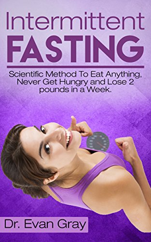 Intermittent Fasting: Scientific Method To Eat Anything, Never Get Hungry And Lose 2 Pounds In A Week. (intermittent fasting for women, 5:2 diet, dash ... loss, fasting diet Book 1) (English Edition) Intermittent Fasting: Scientific Method To Eat Anything, Never Get Hungry And Lose 2 Pounds In A Week. (intermittent fasting for women, 5:2 diet, dash ... loss, fasting diet Book 1) (English Edition)