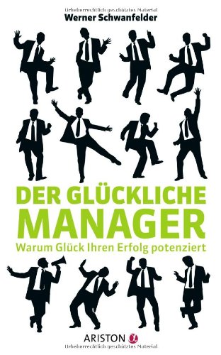 Der glückliche Manager: Warum Glück Ihren Erfolg potenziert