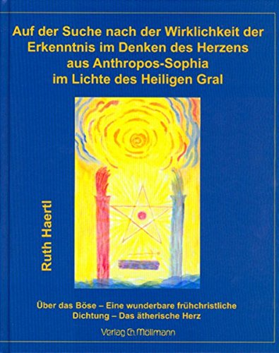 Auf der Suche nach der Wirklichkeit der Erkenntnis im Denken des Herzens aus Anthropos-Sophia im Lichte des Heiligen Gral: Über das Böse. Über eine ... Herzorgans im Lichte des Heiligen Gral