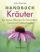 Handbuch Kräuter: Mehr als 100 Pflanzen für Gesundheit, Wohlbefinden und Genuss