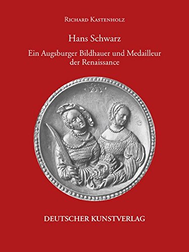 Hans Schwarz. Ein Augsburger Bildhauer und Medailleur der Renaissance (Kunstwissenschaftliche Studien)