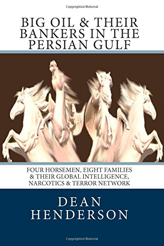 Big Oil & Their Bankers In The Persian Gulf: Four Horsemen, Eight Families & Their Global Intelligence, Narcotics & Terror Network: Volume 3