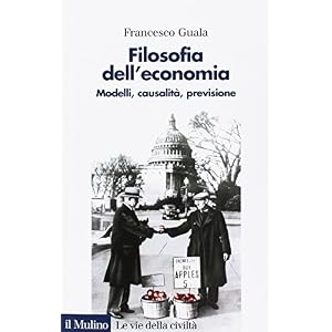 Filosofia dell'economia. Modelli, causalità, previsione Filosofia dell'economia. Modelli, causalità, previsione