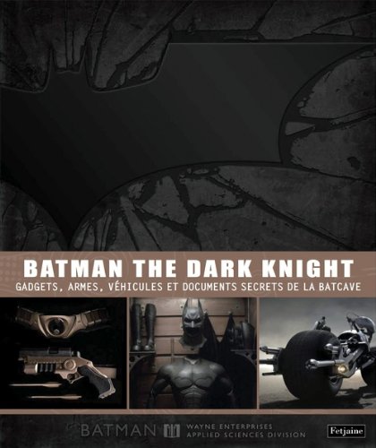 Batman - The Dark Knight : Gadgets, armes, véhicules et documents secrets de la Batcave