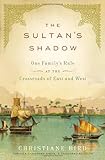 The Sultan's Shadow: One Family's Rule at the Crossroads of East and West by 
