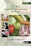 B.A.R.F. - Artgerechte Rohernährung für Hunde: Ein praktischer Ratgeber