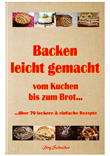 Download Backen leicht gemacht… Vom Kuchen bis zum Brot die besten Rezepte !!!: über 70 leckere und einfache Rezepte Download Backen leicht gemacht… Vom Kuchen bis zum Brot die besten Rezepte !!!: über 70 leckere und einfache Rezepte
