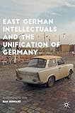 East German Intellectuals and the Unification of Germany: An Ethnographic View (Palgrave Studies in Social Science History) by 