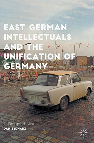 East German Intellectuals and the Unification of Germany: An Ethnographic View (Palgrave Studies in Social Science History)