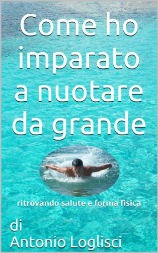 Download Come ho imparato a nuotare da grande: Ritrovando salute e forma fisica Download Come ho imparato a nuotare da grande: Ritrovando salute e forma fisica