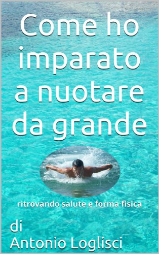 Download Come ho imparato a nuotare da grande: Ritrovando salute e forma fisica