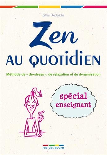 Zen au quotidien : Méthode de "dé-stress", de relaxation et de dynamisation, Spécial enseignants Zen au quotidien : Méthode de "dé-stress", de relaxation et de dynamisation, Spécial enseignants