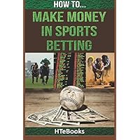 How To Make Money In Sports Betting: Quick Start Guide (How To eBooks)