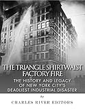 Front cover for the book The Triangle Shirtwaist Factory Fire: The History and Legacy of New York City's Deadliest Industrial Disaster by Charles River Editors