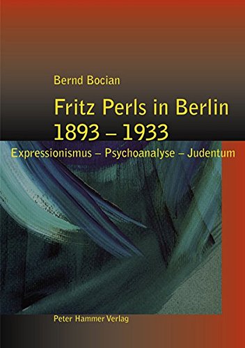 Download Fritz Perls in Berlin 1893-1933: Expressionismus - Psychoanalyse - Judentum Download Fritz Perls in Berlin 1893-1933: Expressionismus - Psychoanalyse - Judentum