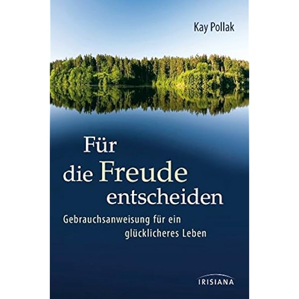 Fur Die Freude Entscheiden Gebrauchsanweisung Fur Ein Glucklicheres Leben Amazon De Pollak Kay Kruger Knut Bucher