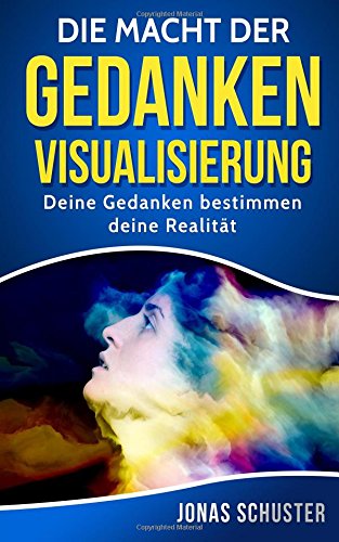 Download Die Macht der Gedanken Visualisierung: Deine Gedanken bestimmen deine Realität (Kombiniere finanziellen Wohlstand mit Gesundheit, intakten Beziehungen, innerer Zufriedenheit und beruflicher Erfüllung)