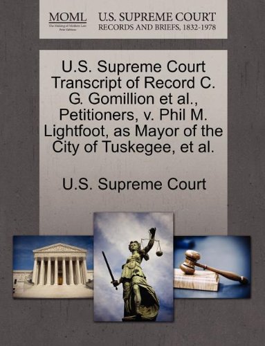 U.S. Supreme Court Transcript of Record C. G. Gomillion et al., Petitioners, V. Phil M. Lightfoot, as Mayor of the City of Tuskegee, et al.