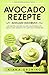 Avocado Rezepte: Avocado Kochbuch - Die besten Suppen, Salate, Hauptgerichte, Snacks und Desserts mit Avocado zubereiten by Kiana Grüning