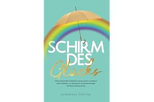 Schirm des Glücks: Dein praktischer Leitfaden, um da positiv zu denken und zu bleiben, wo Miesepeter und Dauernörgler auf dich niederprasseln
