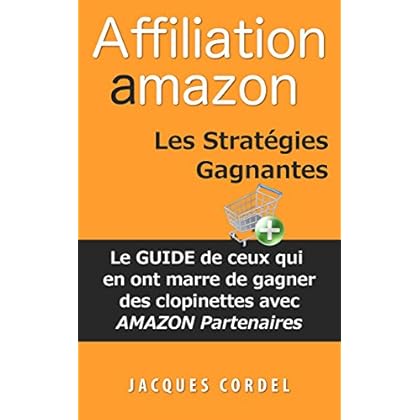Affiliation Amazon Les Stratégies Gagnantes: Le Guide de Ceux qui en ont Marre de Gagner des Clopinettes avec Amazon Partenaires