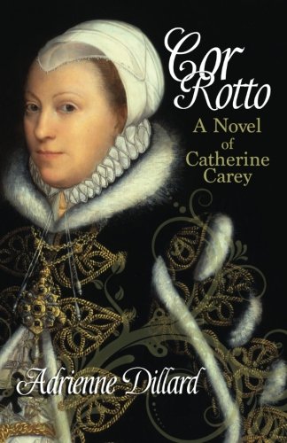 Cor Rotto: A novel of Catherine Carey Cor Rotto: A novel of Catherine Carey